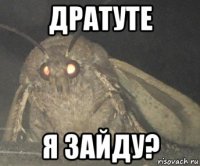 дратуте я зайду?