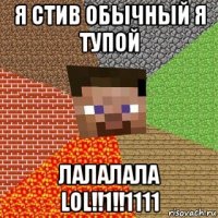 я стив обычный я тупой лалалала lol!!1!!1111