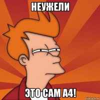 неужели это сам а4!