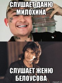 слушает даню милохина слушает женю белоусова