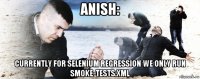 anish: currently for selenium regression we only run smoke-tests.xml