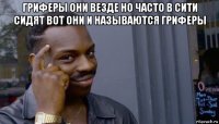 гриферы они везде но часто в сити сидят вот они и называются гриферы 