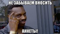 не забываем вносить анкеты!