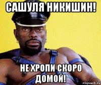 сашуля никишин! не хропи скоро домой!