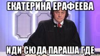 екатерина ерафеева иди сюда параша где