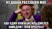 ну давай,расскажи мне как один нужный гильдии рел замедлит твой прогресс