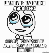 шампунь названия дискотека я помылся в ванне не буду письку паказывать понял!!!