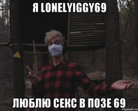 я lonelyiggy69 люблю секс в позе 69