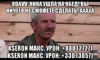 udavv: нина ушла на обед! вы ничего не сможете сделать! ахаха kseron макс. урон: +880 (2727) kseron макс. урон: +330 (3057)