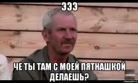 эээ че ты там с моей пятнашкой делаешь?