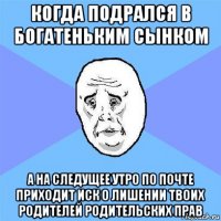 когда подрался в богатеньким сынком а на следущее утро по почте приходит иск о лишении твоих родителей родительских прав