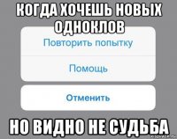 когда хочешь новых одноклов но видно не судьба