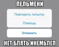 пельмени нет блять инемьлеп