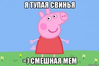 я тупая свинья =) смешная мем