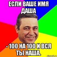 если ваше имя даша - 100 на 100 и вся ты наша.