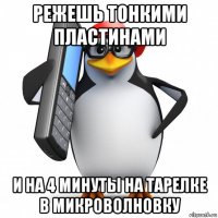 режешь тонкими пластинами и на 4 минуты на тарелке в микроволновку