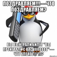 поздравляем!!!----что поздравляем? вы выйграли билет "вы проиграли с вас 1000000"---- что блеать@*!#?