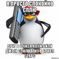 я:просто спокойно сплю друг в 3 чиса ночи:били джын слил катку в бравл старс