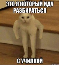 это я который иду разбираться с училкой