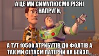 а це ми симулюємо різні напруги, а тут 10500 атрибутів до фолтів а так ми сетаєм патерни на бейзл...