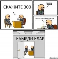 скажите 300 300 отсоси у тракториста! камеди клаб