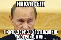 нихуясе!!! я хоть дворец в геленджике построил, а он...