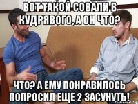 вот такой совали в кудрявого, а он что? что? а ему понравилось попросил еще 2 засунуть!