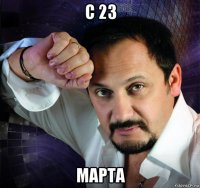 с 23 марта