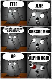 Гггг Дде Ссссайт где можно всё скачать Вввзломно А? Alpha AG!!!