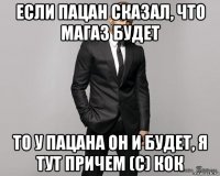 если пацан сказал, что магаз будет то у пацана он и будет, я тут причем (с) кок