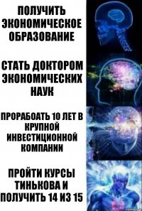 получить экономическое образование стать доктором экономических наук прорабоать 10 лет в крупной инвестиционной компании пройти курсы тинькова и получить 14 из 15