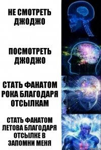 Не смотреть джоджо Посмотреть джоджо Стать фанатом рока благодаря отсылкам Стать фанатом Летова благодаря отсылке в Запомни Меня