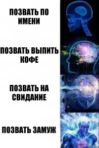 Позвать по имени Позвать выпить кофе Позвать на свидание Позвать замуж