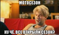 мотосезон ну чё, все открыли сезон?