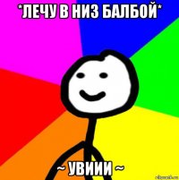 *лечу в низ балбой* ~ увиии ~