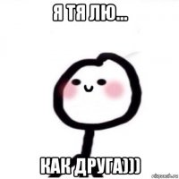 я тя лю... как друга)))