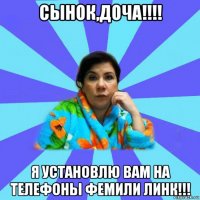 сынок,доча!!!! я установлю вам на телефоны фемили линк!!!