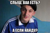 слыш, baa есть? а если найду?