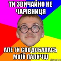 ти звичайно не чарівниця але ти сподобалась моїй паличці