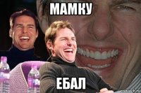 мамку ебал