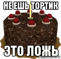 не ешь тортик это ложь