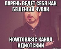 парень ведёт себя как бешеный чувак howtobasic канал идиотский