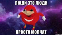 люди это люди просто молчат