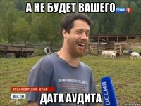 а не будет вашего дата аудита