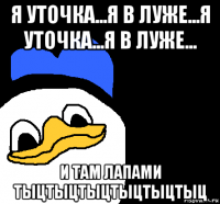 я уточка...я в луже...я уточка...я в луже... и там лапами тыцтыцтыцтыцтыцтыц