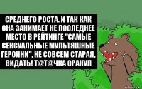 Среднего роста. И так как она занимает не последнее место в рейтинге "самые сексуальные мультяшные героини", не совсем старая, видать! T@T@чка Оракул