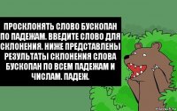 Просклонять слово бускопан по падежам. Введите слово для склонения. Ниже представлены результаты склонения слова бускопан по всем падежам и числам. Падеж.