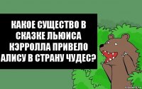 Какое существо в сказке Льюиса Кэрролла привело Алису в Страну Чудес?