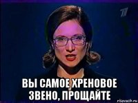  вы самое хреновое звено, прощайте