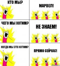 Кто мы? МАРВЕЛ! Чего мы хотим? Не знаем! Когда мы это хотим? Прямо сейчас!